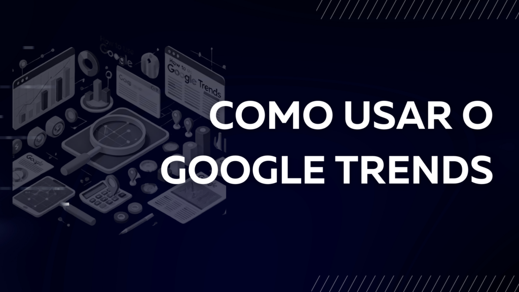 Imagem de capa para um artigo sobre 'Como Usar o Google Trends'. A composição apresenta uma ilustração isométrica com gráficos, mapas interativos, lupas e elementos relacionados a marketing digital, sobre um fundo escuro. O título em destaque, 'Como Usar o Google Trends', está escrito em letras brancas grandes, alinhado à direita, reforçando o tema do artigo.